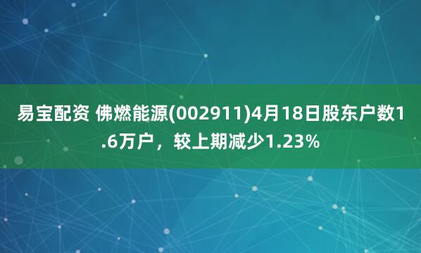 易宝配资 佛燃能源(002911)4月18日股东户数1.6万户，较上期减少1.23%