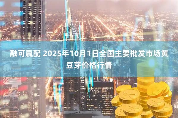 融可赢配 2025年10月1日全国主要批发市场黄豆芽价格行情