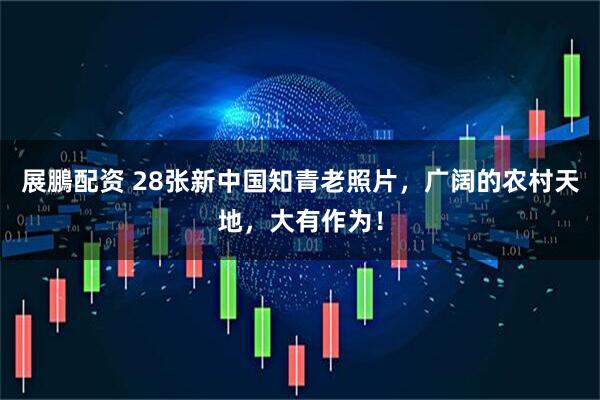 展鵬配资 28张新中国知青老照片，广阔的农村天地，大有作为！