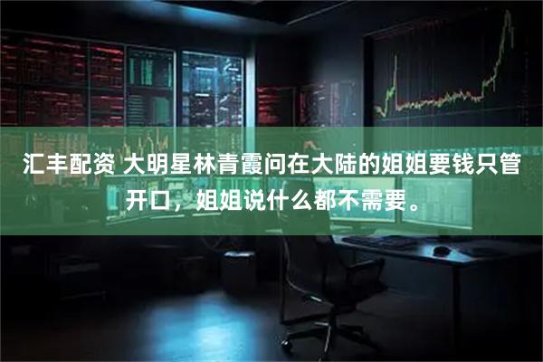 汇丰配资 大明星林青霞问在大陆的姐姐要钱只管开口，姐姐说什么都不需要。