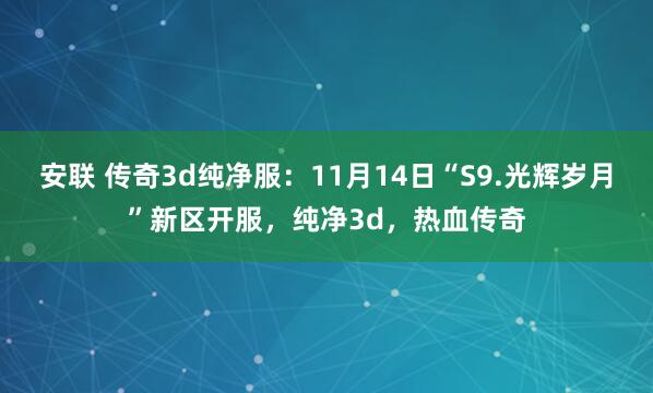 安联 传奇3d纯净服：11月14日“S9.光辉岁月”新区开服，纯净3d，热血传奇