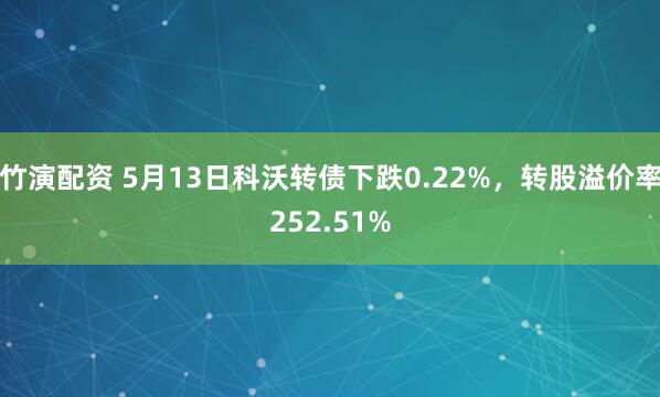 竹演配资 5月13日科沃转债下跌0.22%，转股溢价率252.51%